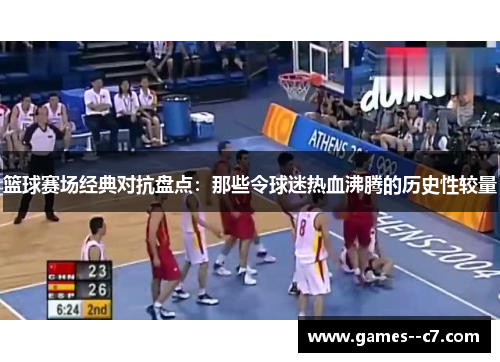 篮球赛场经典对抗盘点：那些令球迷热血沸腾的历史性较量