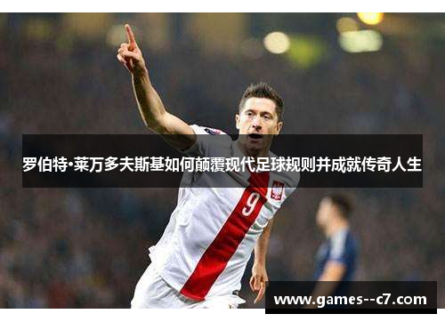 罗伯特·莱万多夫斯基如何颠覆现代足球规则并成就传奇人生