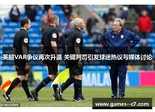英超VAR争议再次升温 关键判罚引发球迷热议与媒体讨论