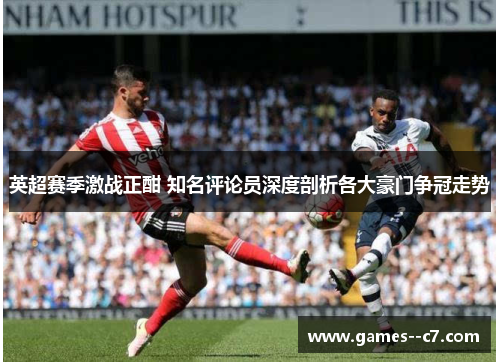 英超赛季激战正酣 知名评论员深度剖析各大豪门争冠走势