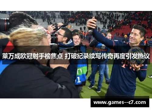 莱万成欧冠射手榜焦点 打破纪录续写传奇再度引发热议