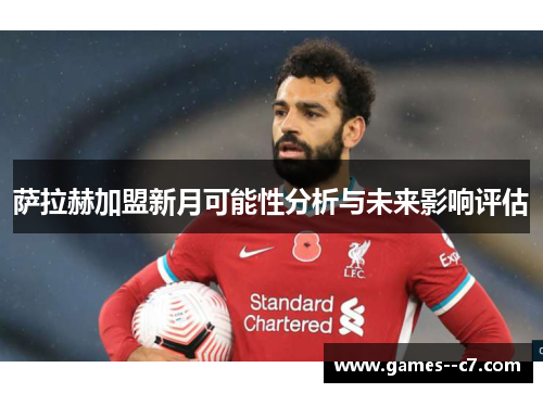 萨拉赫加盟新月可能性分析与未来影响评估