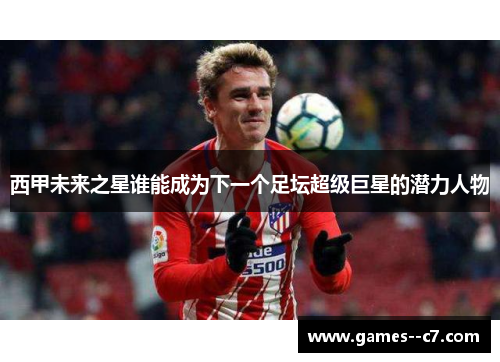 西甲未来之星谁能成为下一个足坛超级巨星的潜力人物