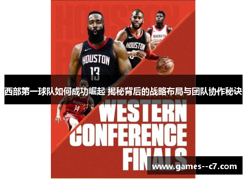 西部第一球队如何成功崛起 揭秘背后的战略布局与团队协作秘诀