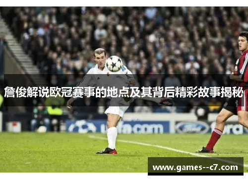 詹俊解说欧冠赛事的地点及其背后精彩故事揭秘