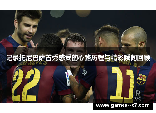 记录托尼巴萨首秀感受的心路历程与精彩瞬间回顾