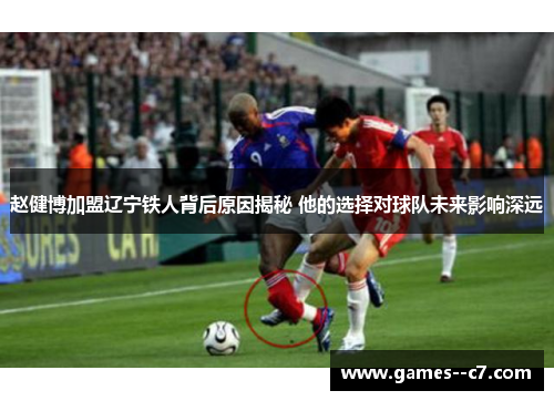 赵健博加盟辽宁铁人背后原因揭秘 他的选择对球队未来影响深远