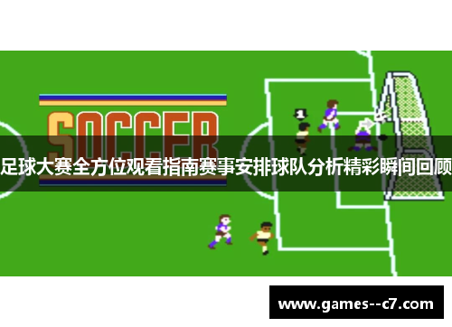 足球大赛全方位观看指南赛事安排球队分析精彩瞬间回顾
