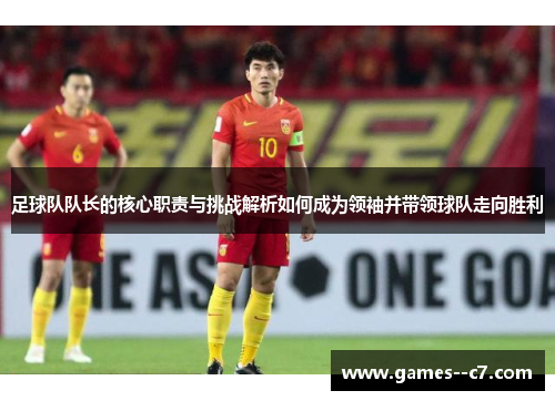 足球队队长的核心职责与挑战解析如何成为领袖并带领球队走向胜利