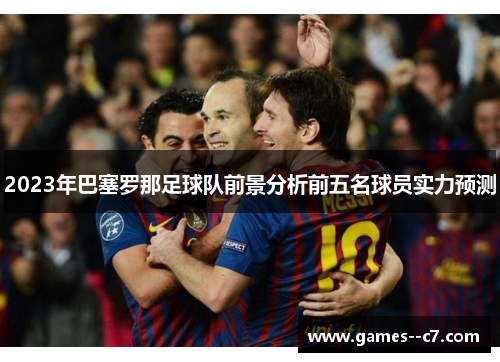 2023年巴塞罗那足球队前景分析前五名球员实力预测