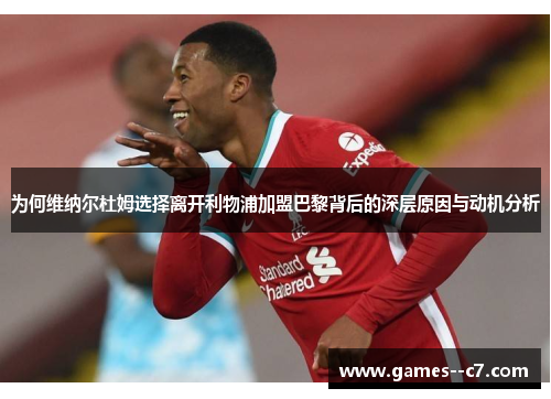 为何维纳尔杜姆选择离开利物浦加盟巴黎背后的深层原因与动机分析