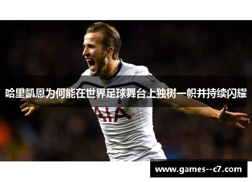 哈里凯恩为何能在世界足球舞台上独树一帜并持续闪耀