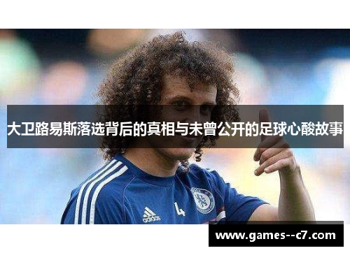 大卫路易斯落选背后的真相与未曾公开的足球心酸故事