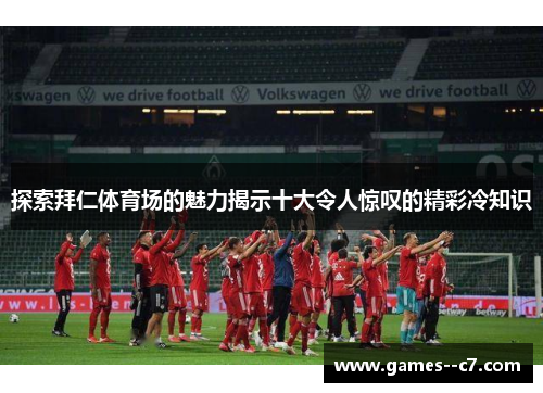 探索拜仁体育场的魅力揭示十大令人惊叹的精彩冷知识