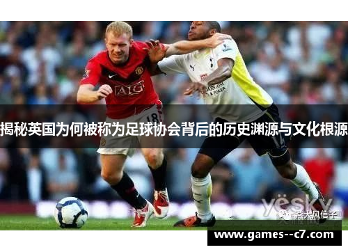揭秘英国为何被称为足球协会背后的历史渊源与文化根源