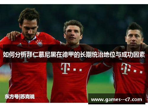 如何分析拜仁慕尼黑在德甲的长期统治地位与成功因素