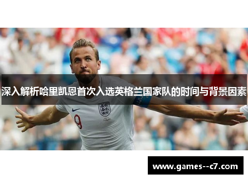 深入解析哈里凯恩首次入选英格兰国家队的时间与背景因素