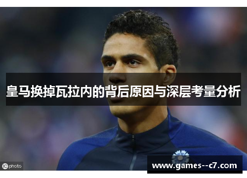 皇马换掉瓦拉内的背后原因与深层考量分析