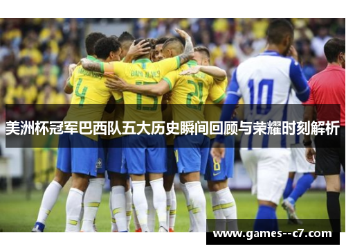 美洲杯冠军巴西队五大历史瞬间回顾与荣耀时刻解析