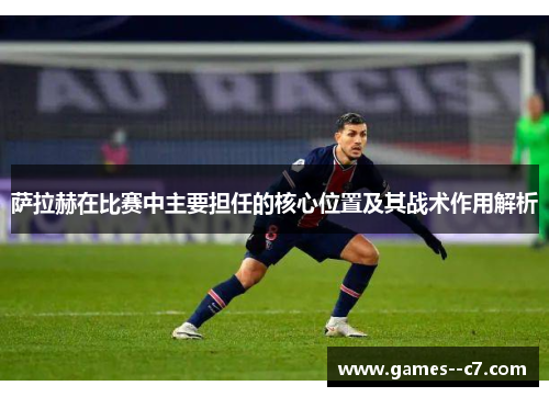 萨拉赫在比赛中主要担任的核心位置及其战术作用解析