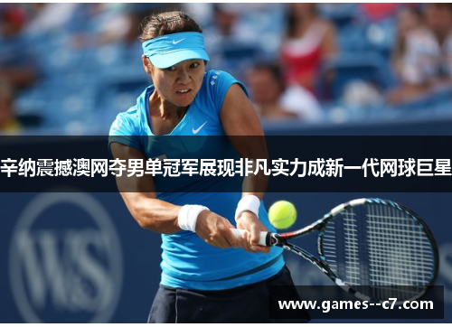 辛纳震撼澳网夺男单冠军展现非凡实力成新一代网球巨星