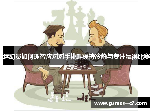 运动员如何理智应对对手挑衅保持冷静与专注赢得比赛