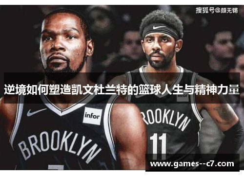 逆境如何塑造凯文杜兰特的篮球人生与精神力量