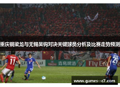 重庆铜梁龙与无锡吴钩对决关键球员分析及比赛走势预测
