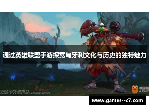 通过英雄联盟手游探索匈牙利文化与历史的独特魅力