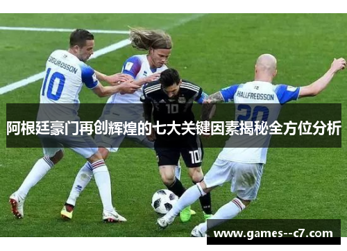 阿根廷豪门再创辉煌的七大关键因素揭秘全方位分析