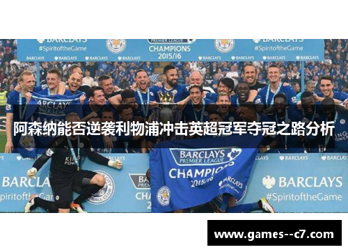 阿森纳能否逆袭利物浦冲击英超冠军夺冠之路分析 阿森纳能否逆袭利物浦冲击英超冠军夺冠之路分析