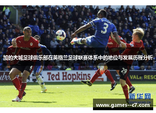 加的夫城足球俱乐部在英格兰足球联赛体系中的地位与发展历程分析 加的夫城足球俱乐部在英格兰足球联赛体系中的地位与发展历程分析