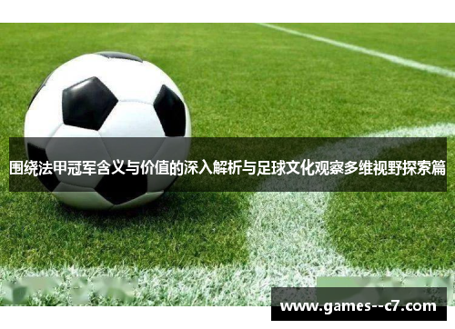 围绕法甲冠军含义与价值的深入解析与足球文化观察多维视野探索篇 围绕法甲冠军含义与价值的深入解析与足球文化观察多维视野探索篇
