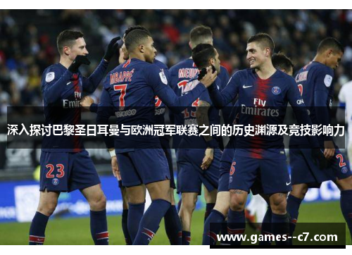 深入探讨巴黎圣日耳曼与欧洲冠军联赛之间的历史渊源及竞技影响力 深入探讨巴黎圣日耳曼与欧洲冠军联赛之间的历史渊源及竞技影响力