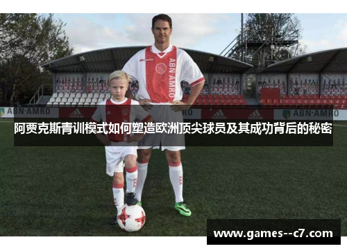 阿贾克斯青训模式如何塑造欧洲顶尖球员及其成功背后的秘密 阿贾克斯青训模式如何塑造欧洲顶尖球员及其成功背后的秘密