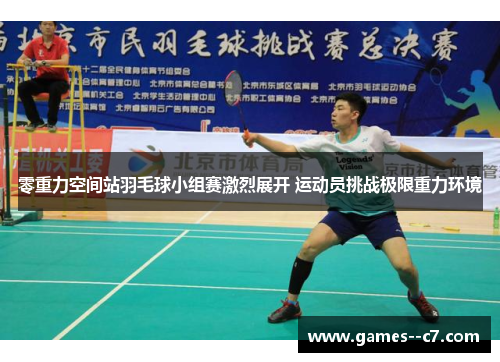 零重力空间站羽毛球小组赛激烈展开 运动员挑战极限重力环境 零重力空间站羽毛球小组赛激烈展开 运动员挑战极限重力环境