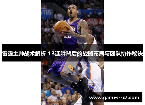 雷霆主帅战术解析 13连胜背后的战略布局与团队协作秘诀 雷霆主帅战术解析 13连胜背后的战略布局与团队协作秘诀