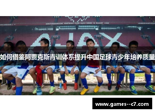 如何借鉴阿贾克斯青训体系提升中国足球青少年培养质量 如何借鉴阿贾克斯青训体系提升中国足球青少年培养质量