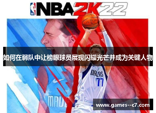 如何在弱队中让榜眼球员展现闪耀光芒并成为关键人物