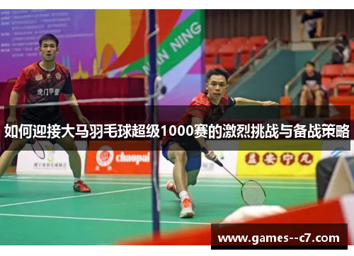 如何迎接大马羽毛球超级1000赛的激烈挑战与备战策略