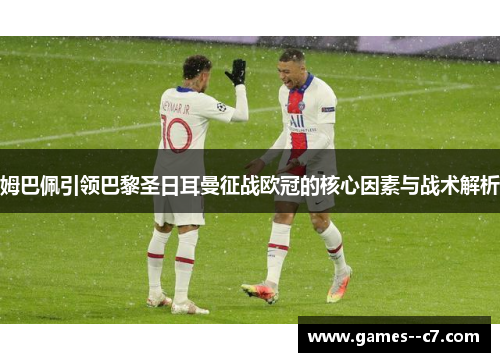 姆巴佩引领巴黎圣日耳曼征战欧冠的核心因素与战术解析