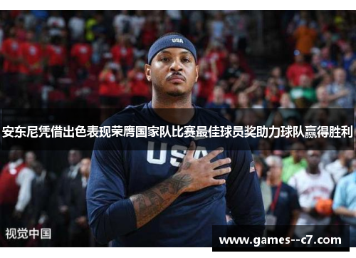 安东尼凭借出色表现荣膺国家队比赛最佳球员奖助力球队赢得胜利