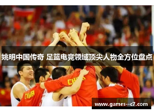 姚明中国传奇 足篮电竞领域顶尖人物全方位盘点