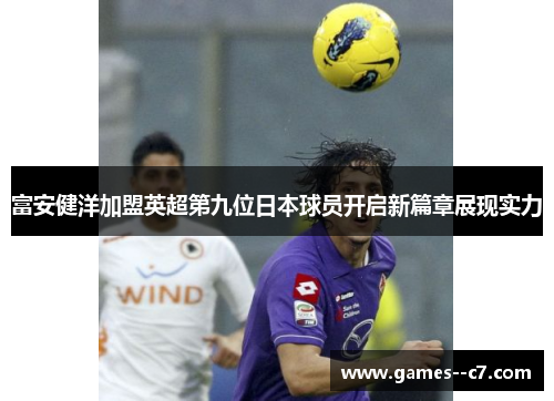 富安健洋加盟英超第九位日本球员开启新篇章展现实力