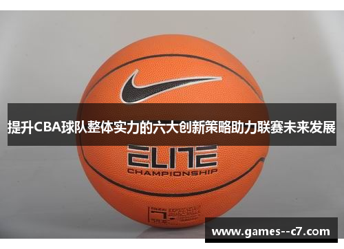 提升CBA球队整体实力的六大创新策略助力联赛未来发展