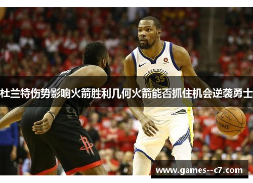 杜兰特伤势影响火箭胜利几何火箭能否抓住机会逆袭勇士