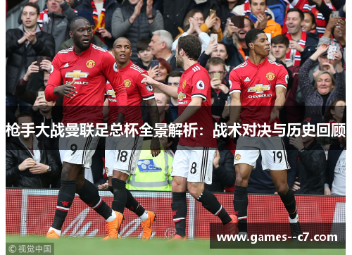 枪手大战曼联足总杯全景解析：战术对决与历史回顾