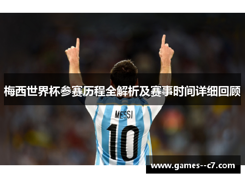梅西世界杯参赛历程全解析及赛事时间详细回顾