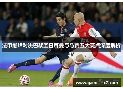 法甲巅峰对决巴黎圣日耳曼与马赛五大亮点深度解析