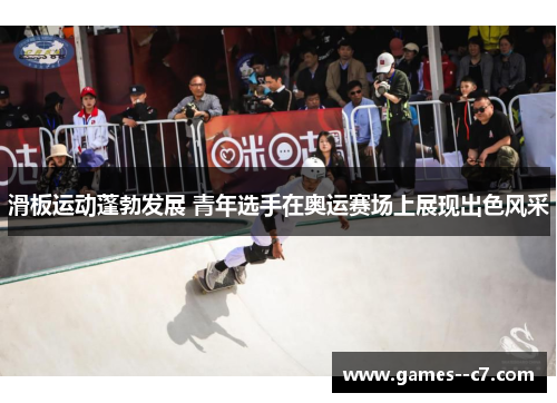 滑板运动蓬勃发展 青年选手在奥运赛场上展现出色风采
